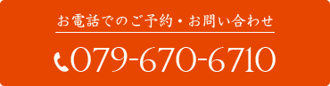 お電話でのご予約・お問い合わせは079-670-6710まで